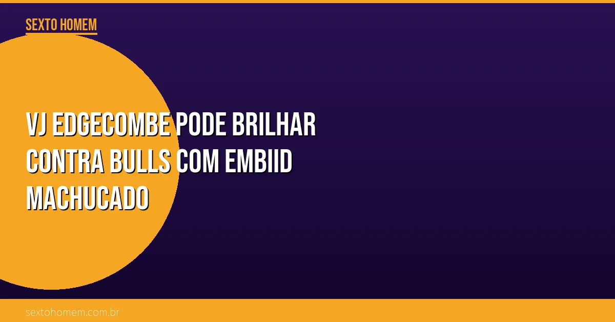 VJ Edgecombe pode brilhar contra Bulls com Embiid machucado