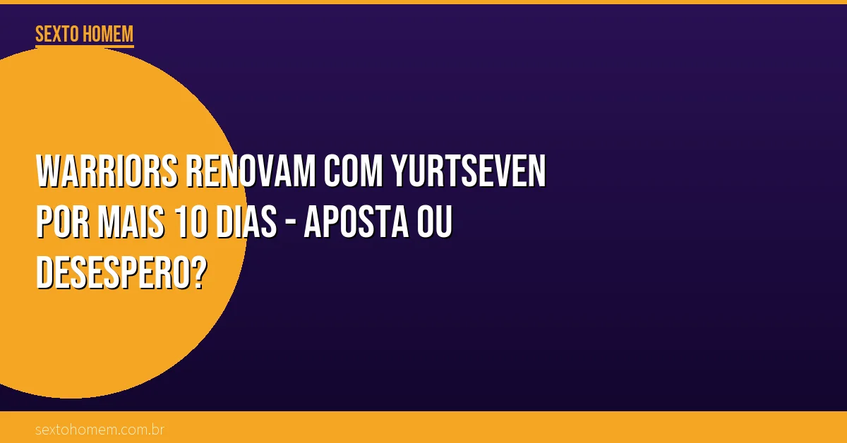 Warriors renovam com Yurtseven por mais 10 dias – aposta ou desespero?
