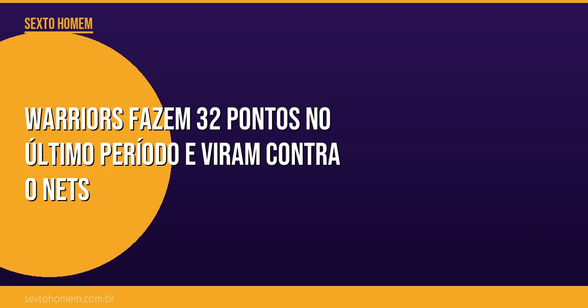 Warriors fazem 32 pontos no último período e viram contra o Nets