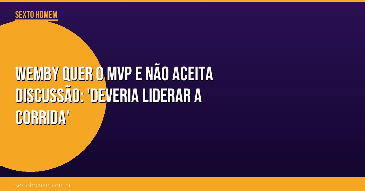 Wemby quer o MVP e não aceita discussão: ‘Deveria liderar a corrida’