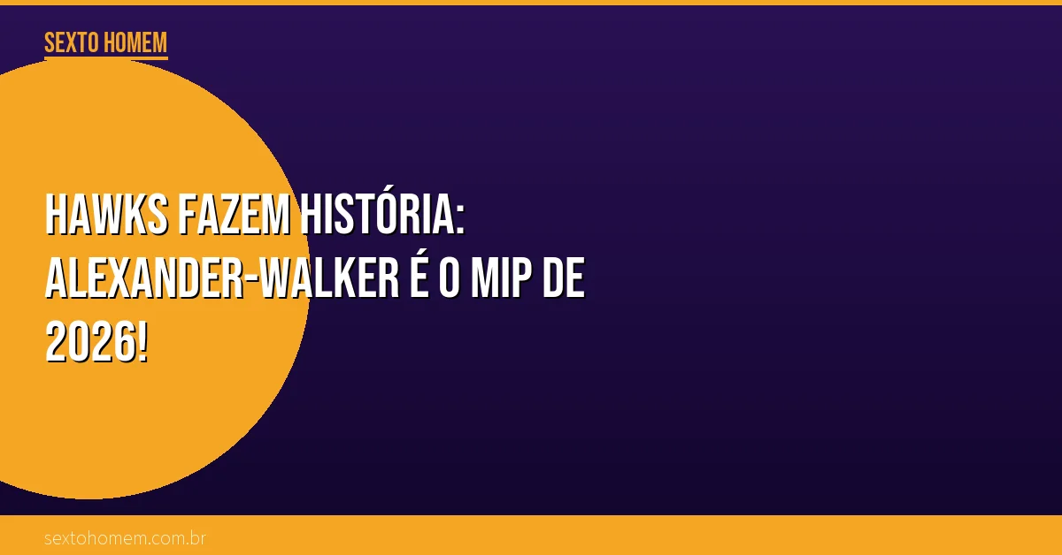 Hawks fazem história: Alexander-Walker é o MIP de 2026!