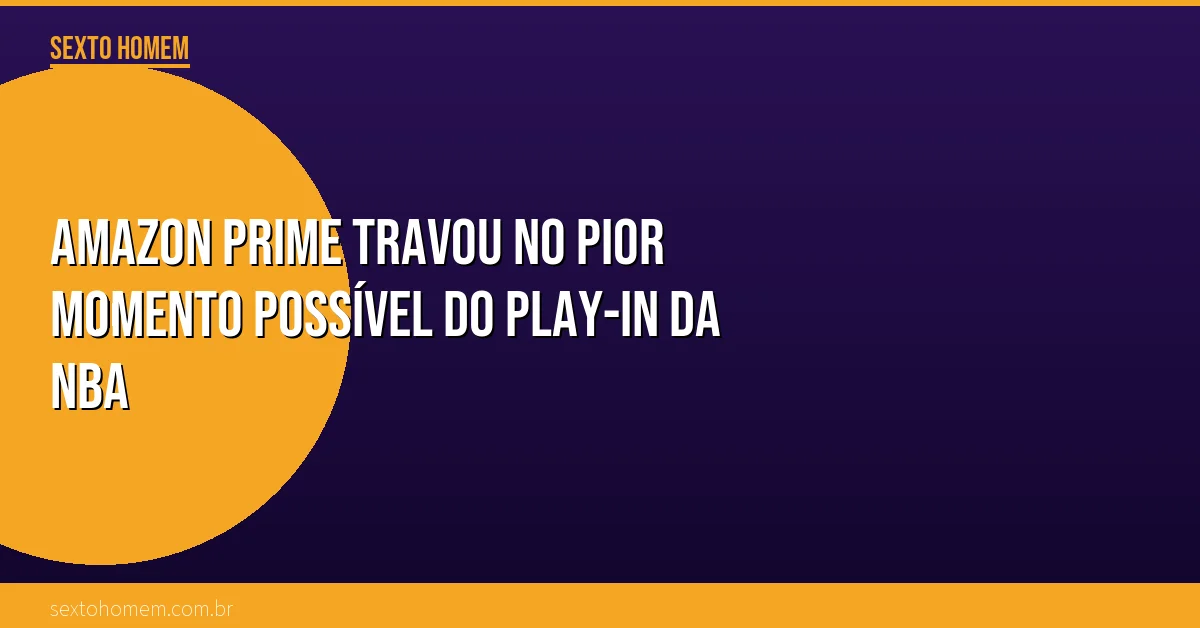 Amazon Prime travou no pior momento possível do Play-In da NBA
