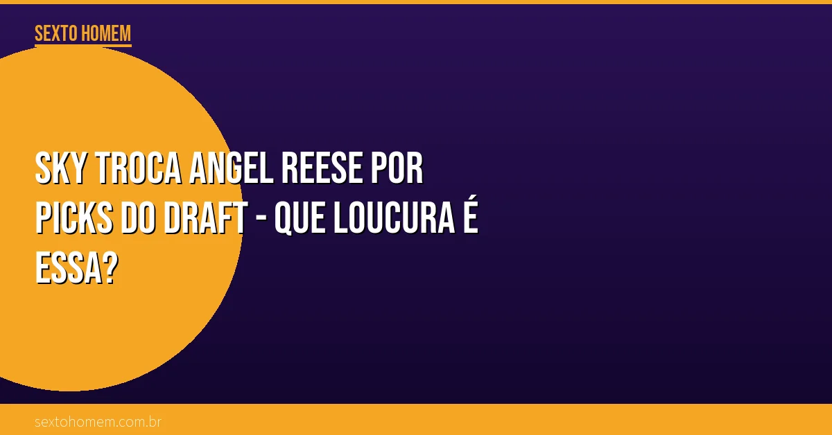 Sky troca Angel Reese por picks do Draft – que loucura é essa?
