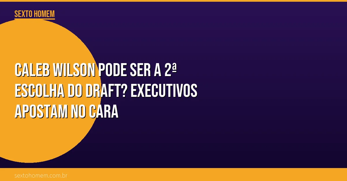 Caleb Wilson pode ser a 2ª escolha do Draft? Executivos apostam no cara