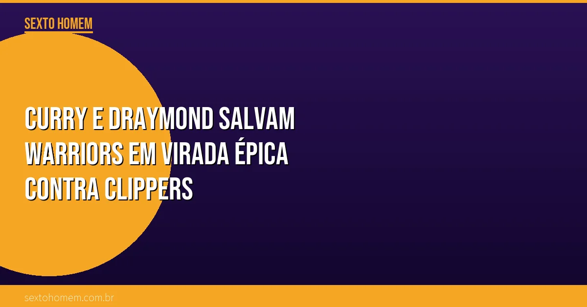 Curry e Draymond salvam Warriors em virada épica contra Clippers