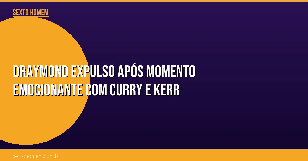 Draymond expulso após momento emocionante com Curry e Kerr