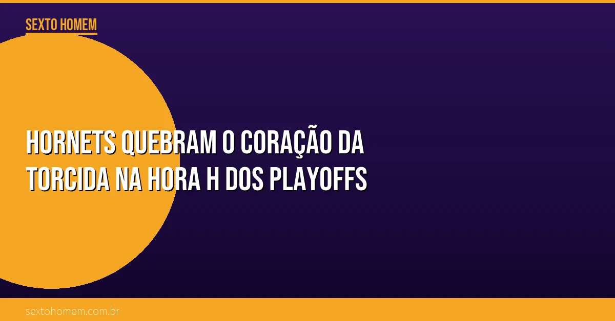 Hornets quebram o coração da torcida na hora H dos playoffs