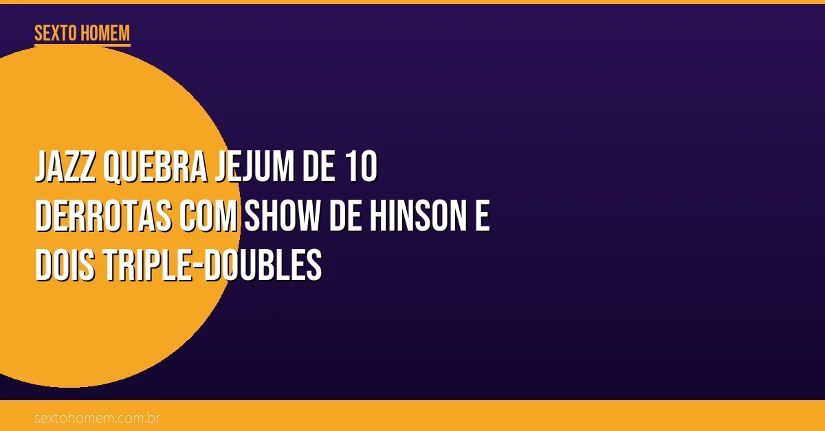 Jazz quebra jejum de 10 derrotas com show de Hinson e dois triple-doubles