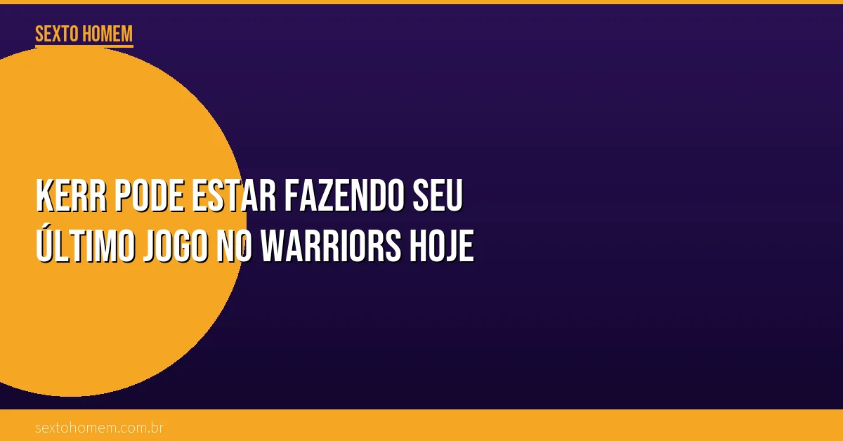 Kerr pode estar fazendo seu último jogo no Warriors hoje
