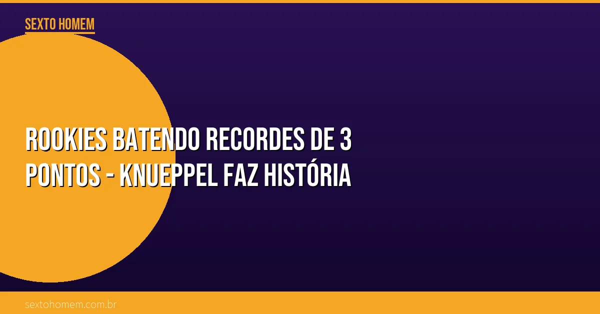 Rookies batendo recordes de 3 pontos – Knueppel faz história