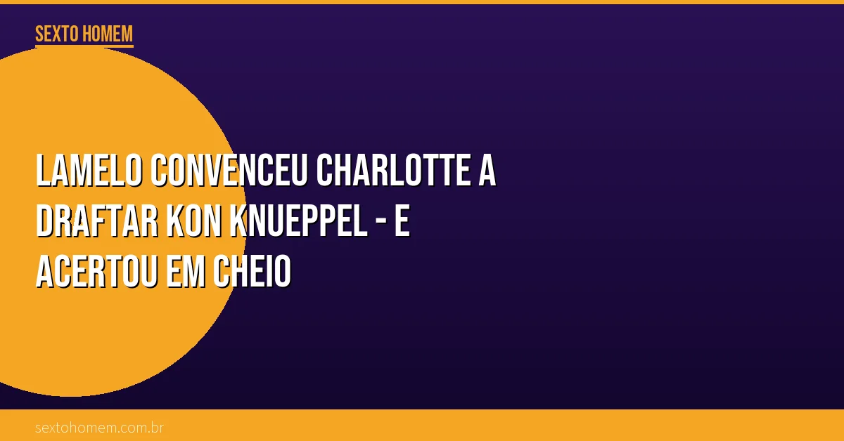 LaMelo convenceu Charlotte a draftar Kon Knueppel – e acertou em cheio