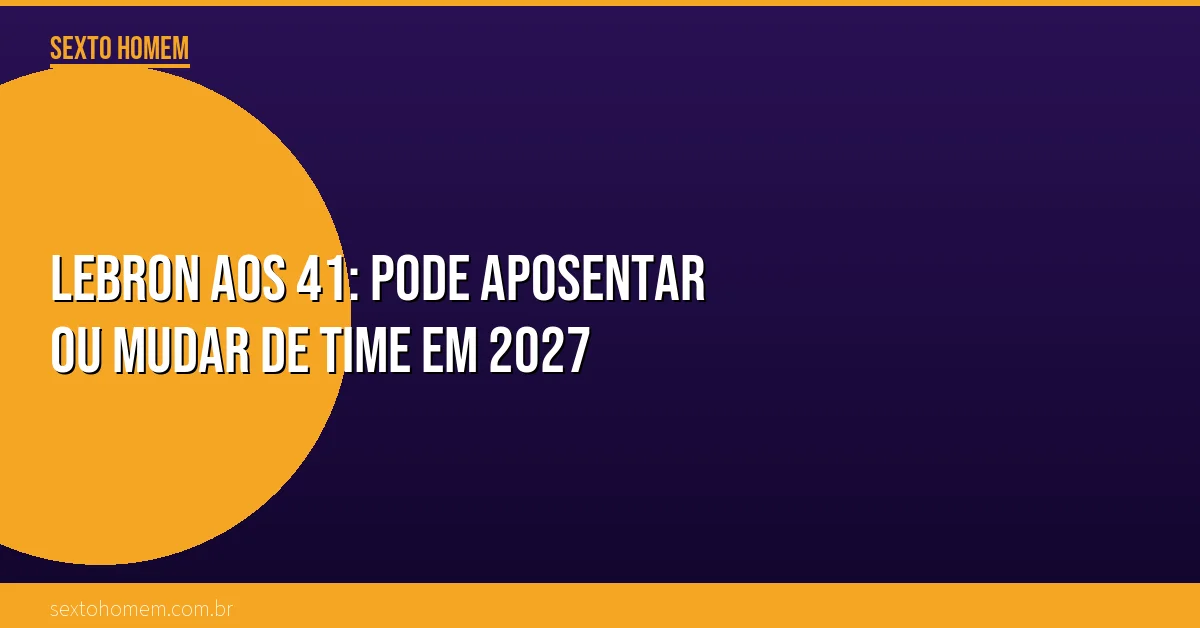 LeBron aos 41: pode aposentar ou mudar de time em 2027