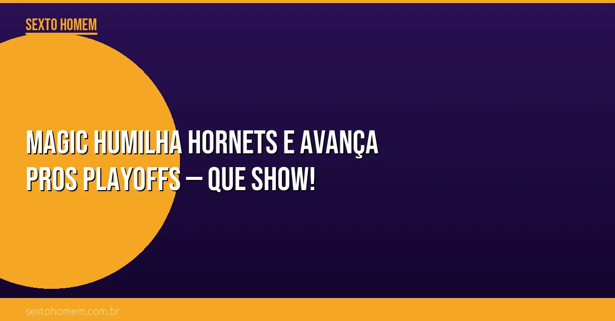 Magic humilha Hornets e avança pros playoffs — que show!