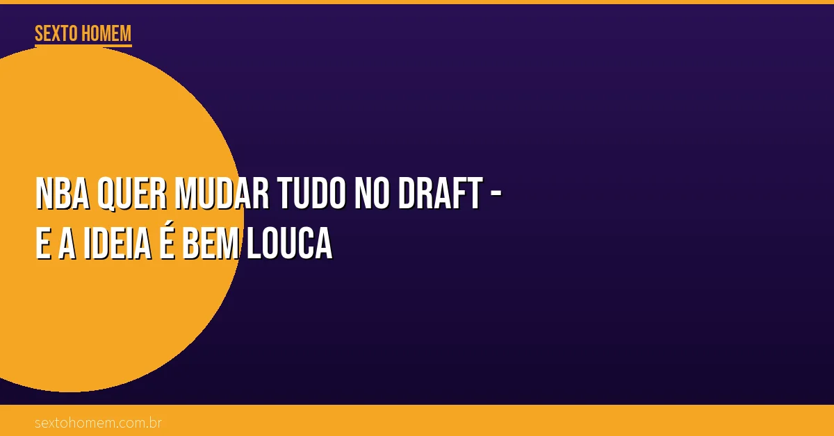 NBA quer mudar tudo no Draft – e a ideia é bem louca