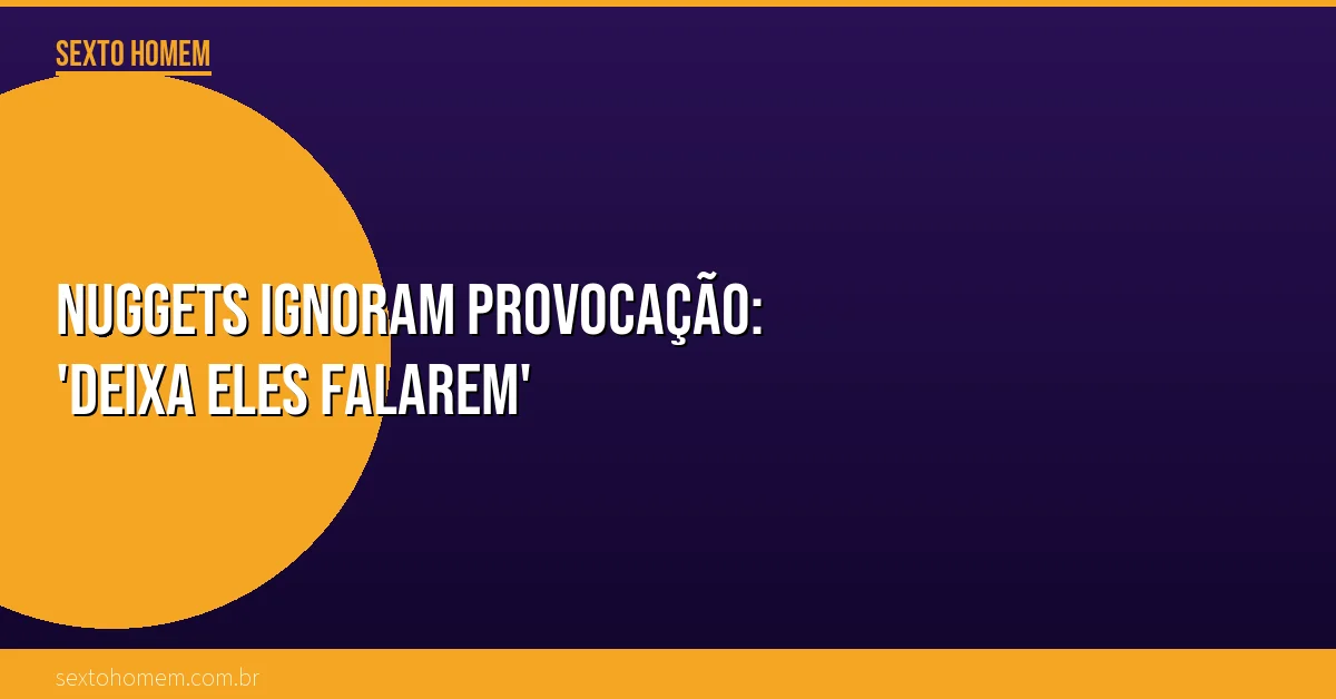 Nuggets ignoram provocação: ‘Deixa eles falarem’