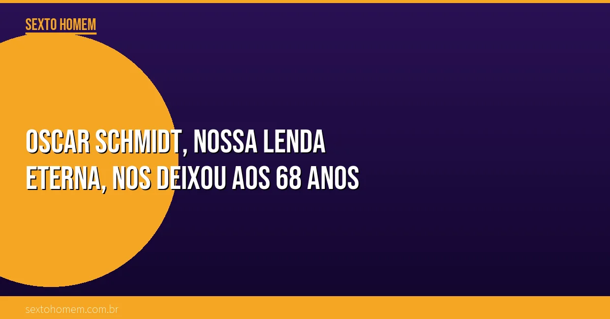 Oscar Schmidt, nossa lenda eterna, nos deixou aos 68 anos