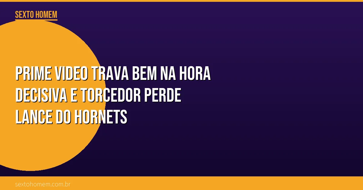 Prime Video trava bem na hora decisiva e torcedor perde lance do Hornets