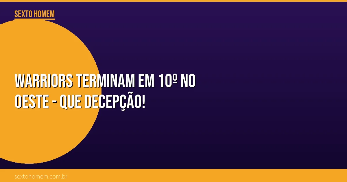 Warriors terminam em 10º no Oeste – que decepção!