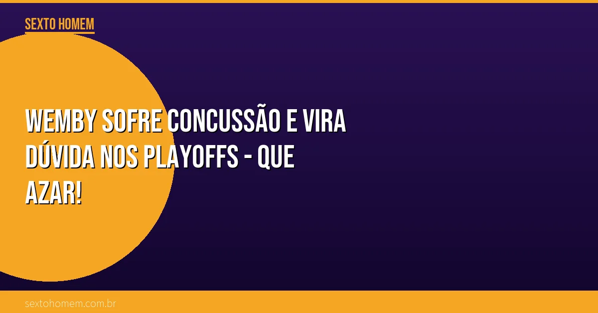 Wemby sofre concussão e vira dúvida nos Playoffs – que azar!