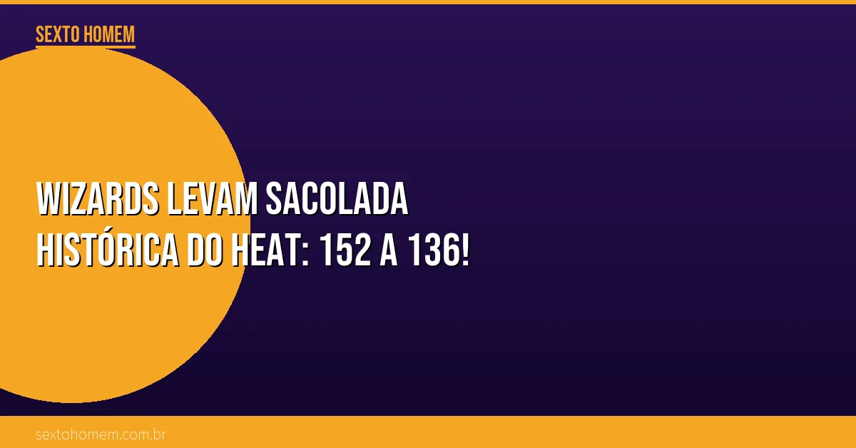 Wizards levam sacolada HISTÓRICA do Heat: 152 a 136!