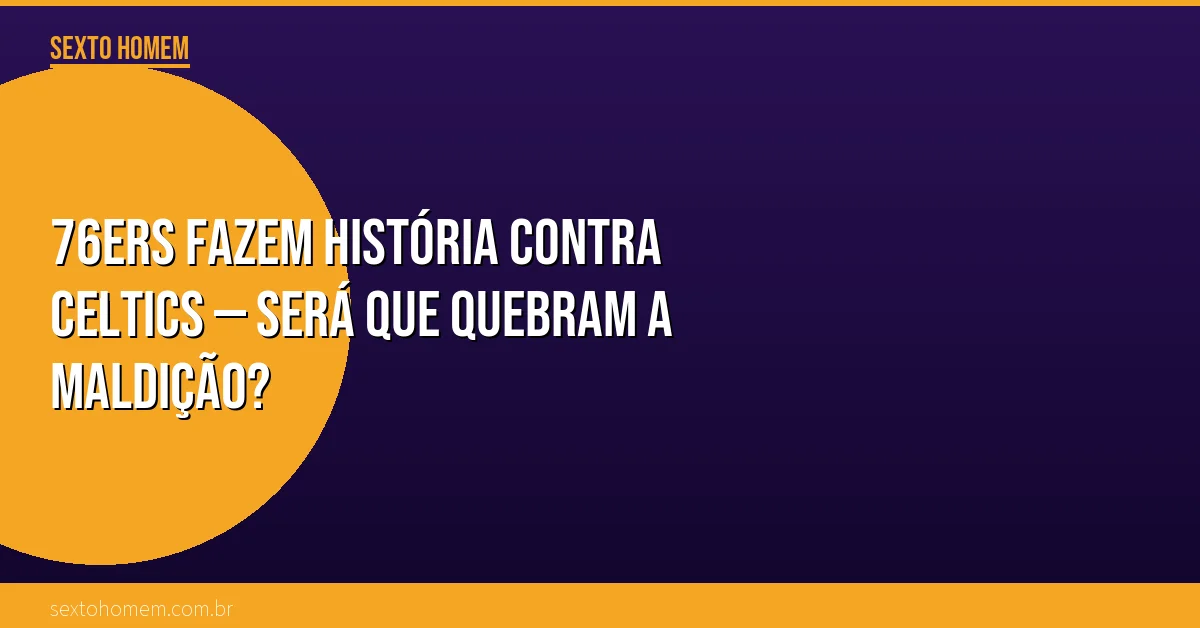 76ers fazem história contra Celtics — será que quebram a maldição?