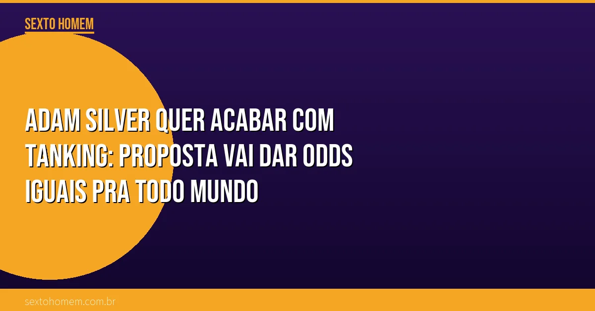 Adam Silver quer acabar com tanking: proposta vai dar odds iguais pra todo mundo