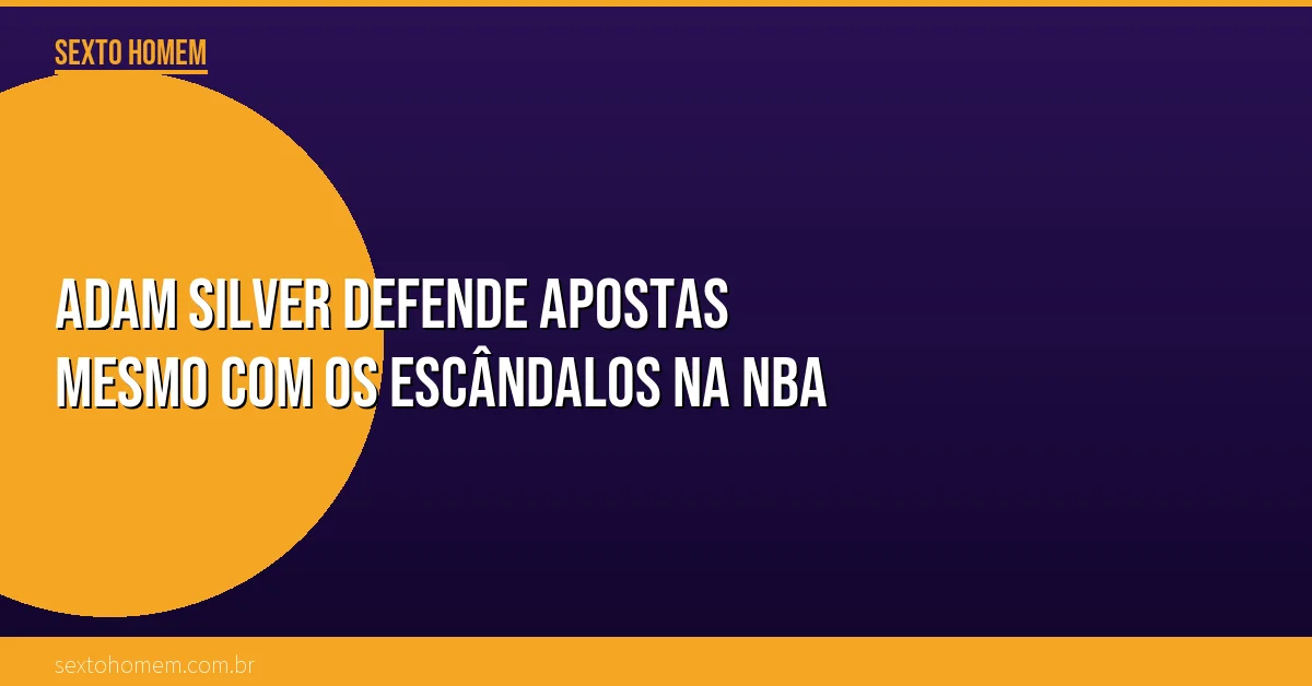 Adam Silver defende apostas mesmo com os escândalos na NBA