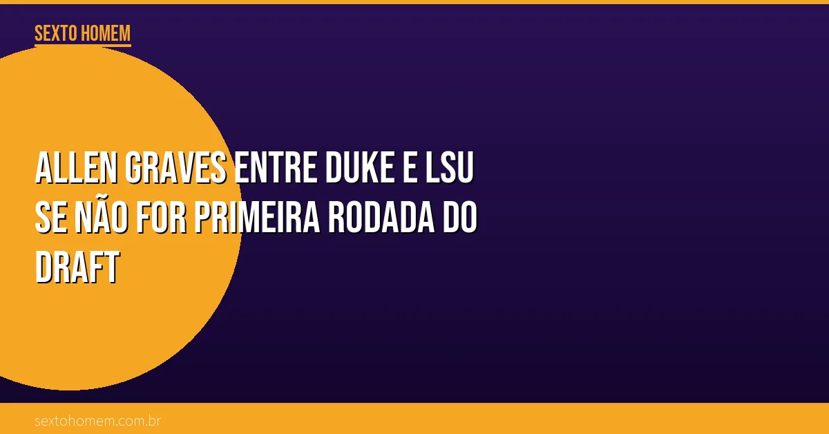 Allen Graves entre Duke e LSU se não for primeira rodada do Draft