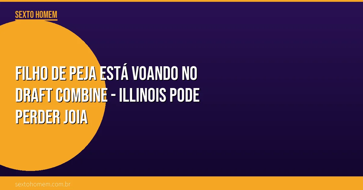 Filho de Peja está voando no Draft Combine – Illinois pode perder joia