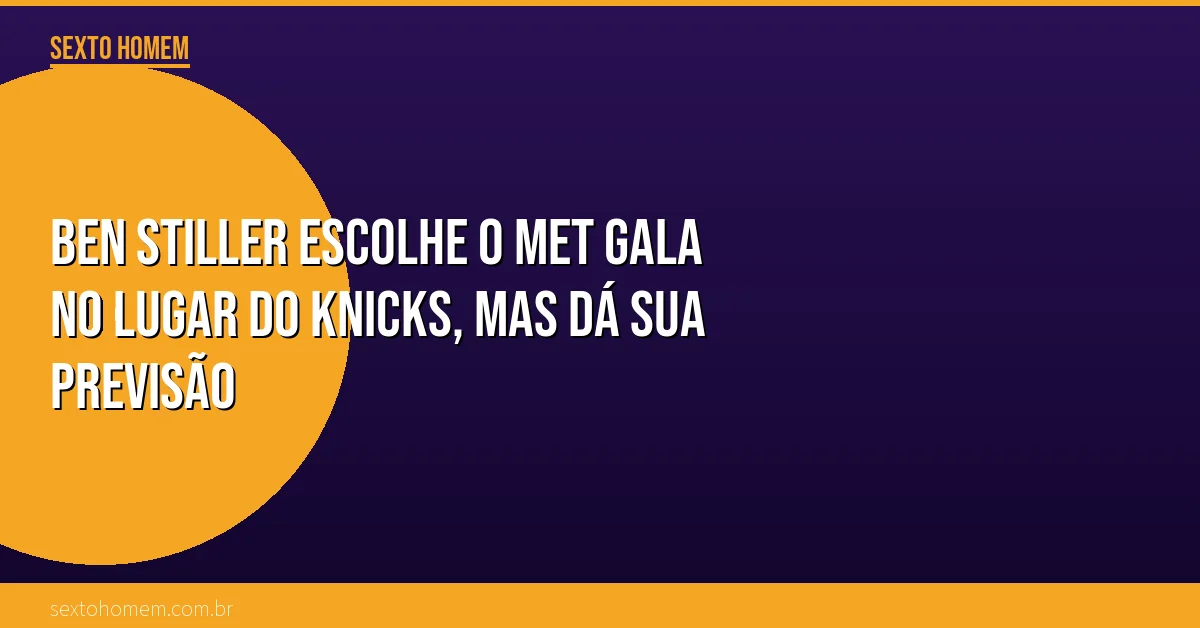 Ben Stiller escolhe o Met Gala no lugar do Knicks, mas dá sua previsão