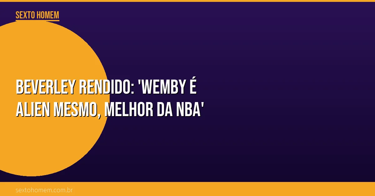 Beverley rendido: ‘Wemby é alien mesmo, melhor da NBA’