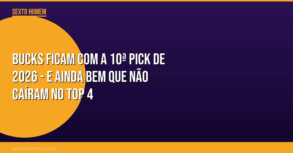 Bucks ficam com a 10ª pick de 2026 – e ainda bem que não caíram no top 4