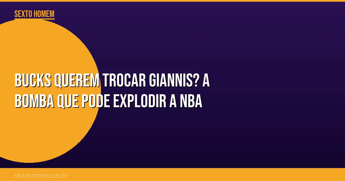 Bucks querem trocar Giannis? A bomba que pode explodir a NBA