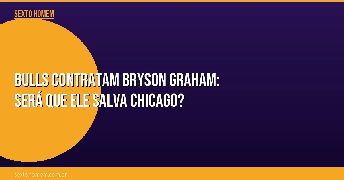 Bulls contratam Bryson Graham: será que ele salva Chicago?