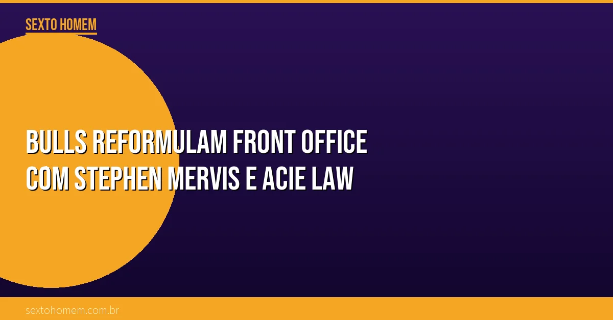 Bulls reformulam front office com Stephen Mervis e Acie Law