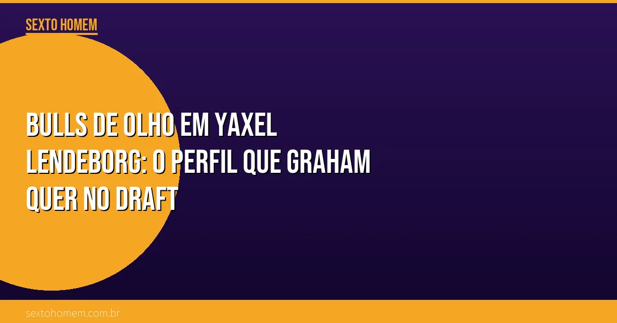 Bulls de olho em Yaxel Lendeborg: o perfil que Graham quer no draft