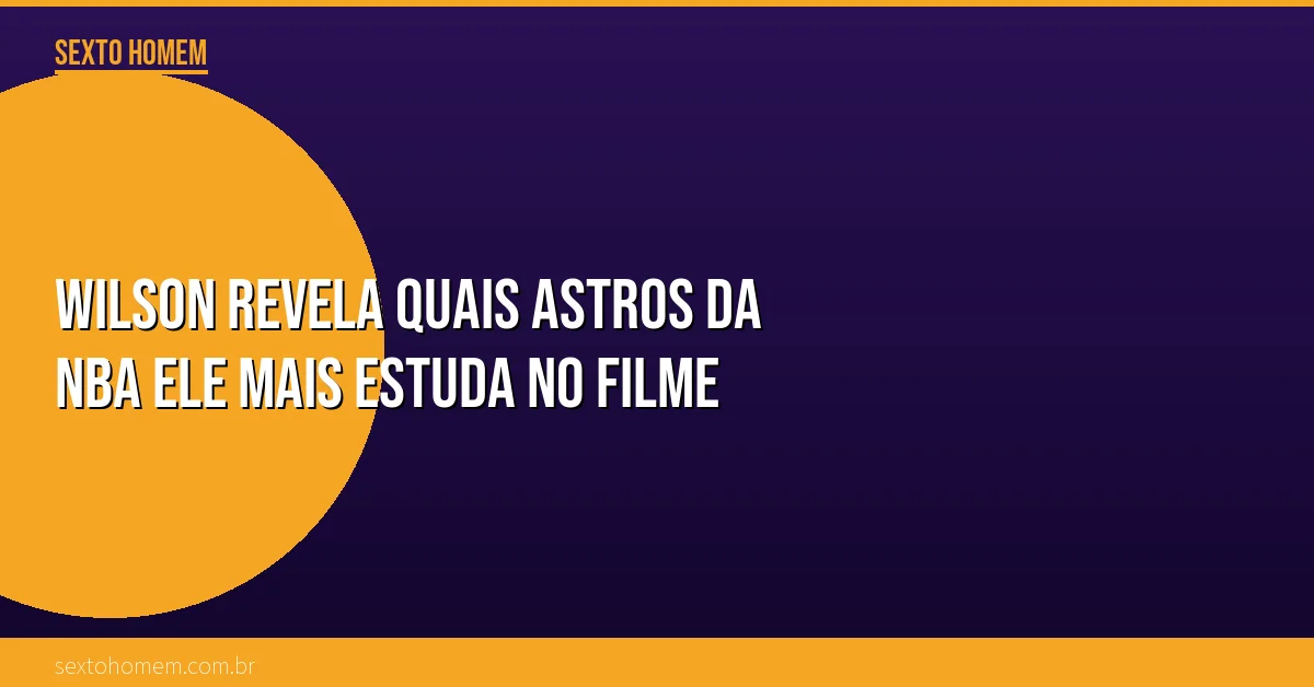 Wilson revela quais astros da NBA ele mais estuda no filme
