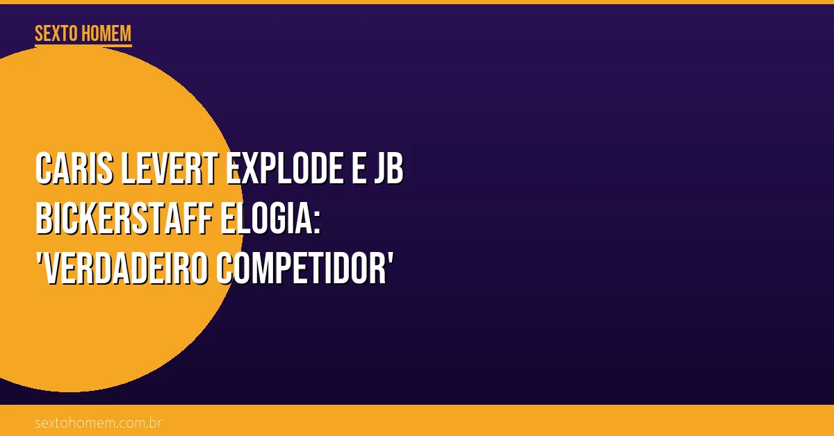 Caris LeVert explode e JB Bickerstaff elogia: ‘Verdadeiro competidor’