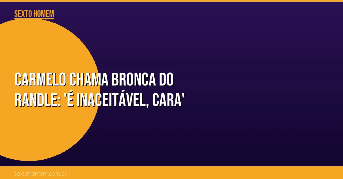 Carmelo chama bronca do Randle: ‘É inaceitável, cara’