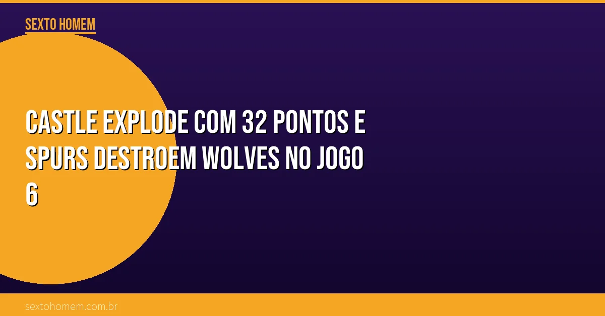 Castle explode com 32 pontos e Spurs destroem Wolves no jogo 6