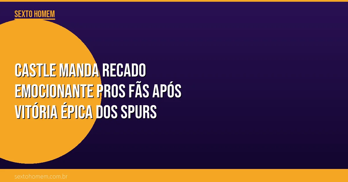 Castle manda recado emocionante pros fãs após vitória épica dos Spurs