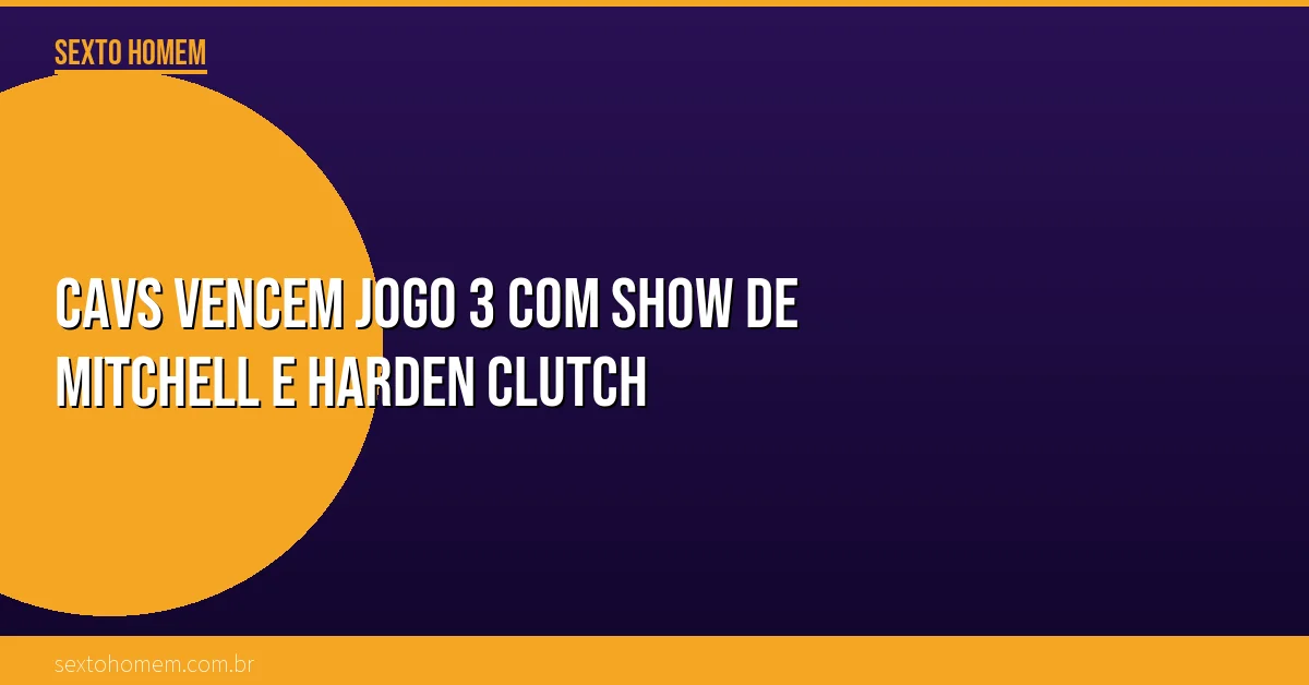 Cavs vencem jogo 3 com show de Mitchell e Harden clutch