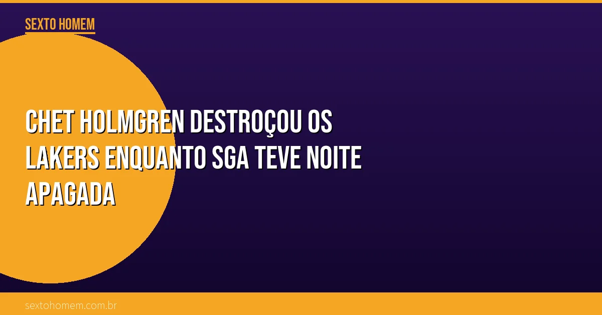 Chet Holmgren destroçou os Lakers enquanto SGA teve noite apagada