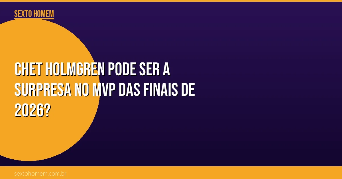 Chet Holmgren pode ser a surpresa no MVP das Finais de 2026?