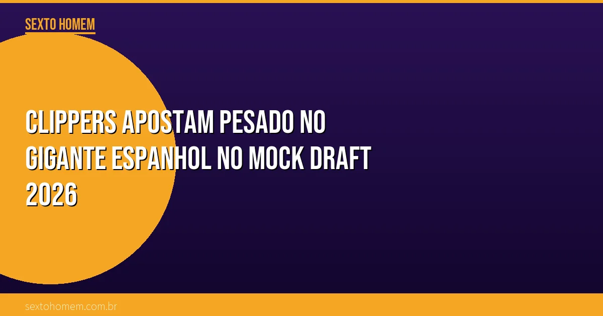 Clippers apostam PESADO no gigante espanhol no Mock Draft 2026