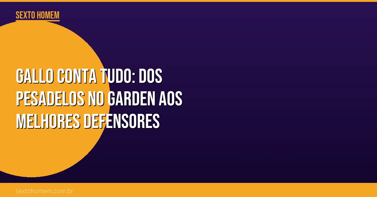 Gallo conta tudo: dos pesadelos no Garden aos melhores defensores