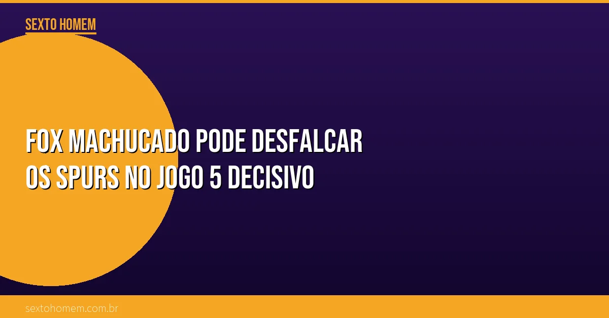 Fox machucado pode desfalcar os Spurs no jogo 5 decisivo