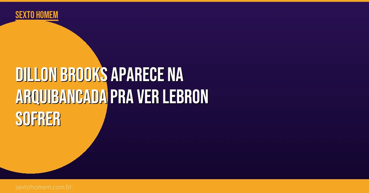 Dillon Brooks aparece na arquibancada pra ver LeBron sofrer