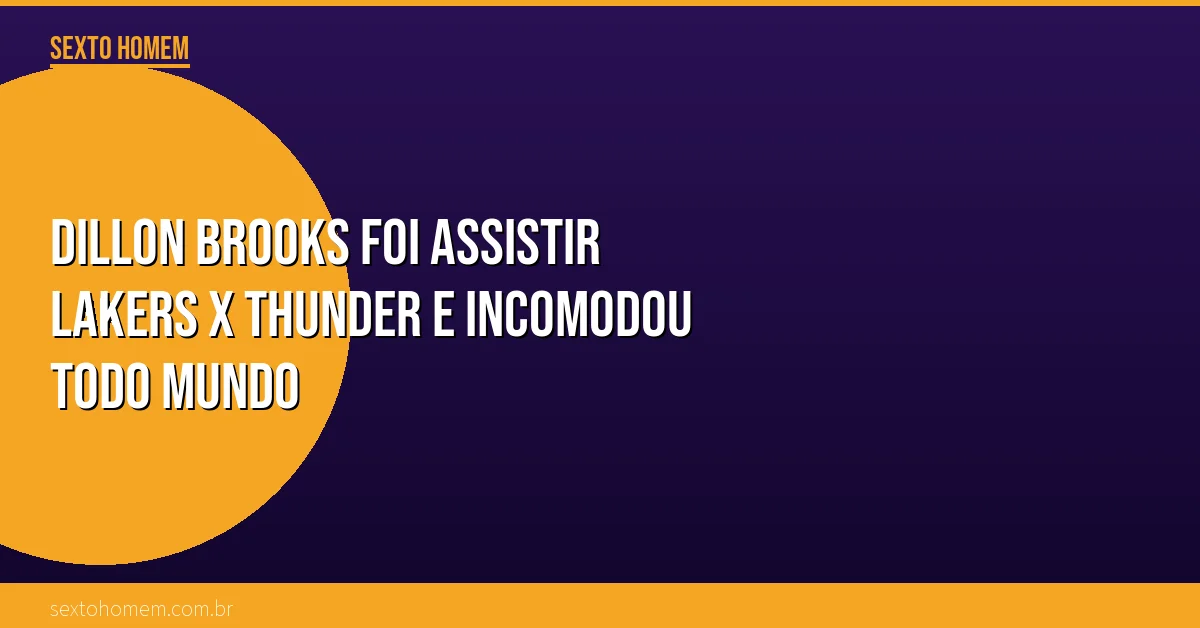 Dillon Brooks foi assistir Lakers x Thunder e incomodou todo mundo