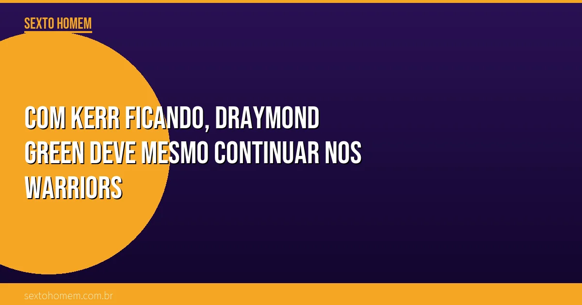 Com Kerr ficando, Draymond Green deve mesmo continuar nos Warriors